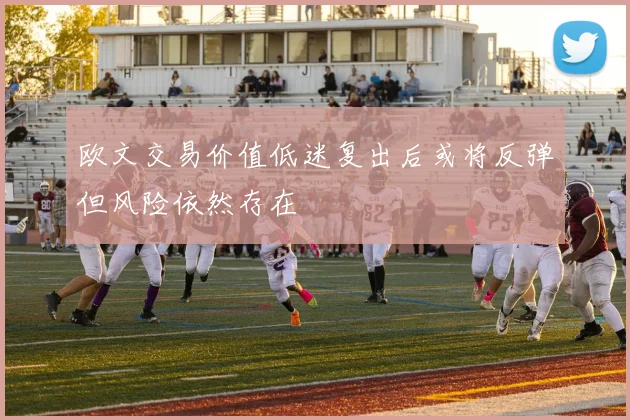 欧文交易价值低迷复出后或将反弹但风险依然存在