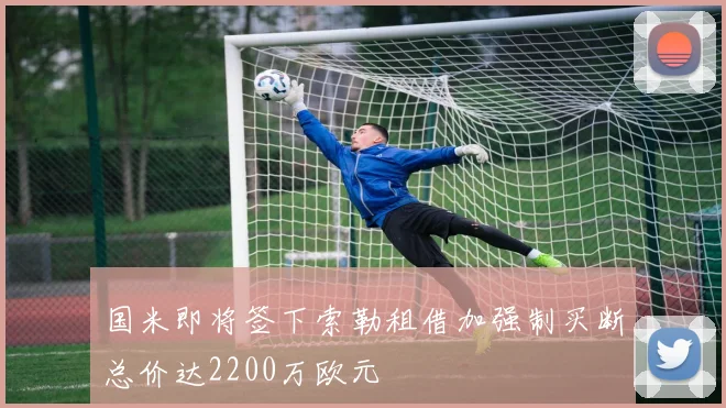 国米即将签下索勒租借加强制买断总价达2200万欧元
