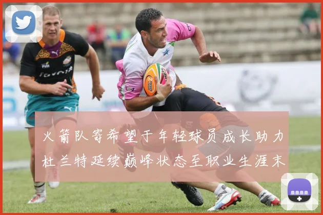 火箭队寄希望于年轻球员成长助力杜兰特延续巅峰状态至职业生涯末期
