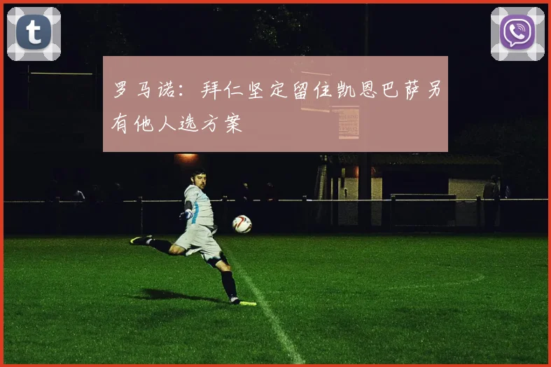 罗马诺：拜仁坚定留住凯恩巴萨另有他人选方案