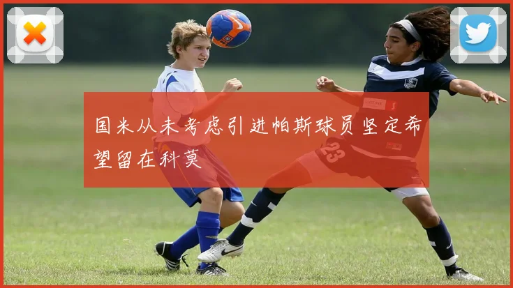 国米从未考虑引进帕斯球员坚定希望留在科莫