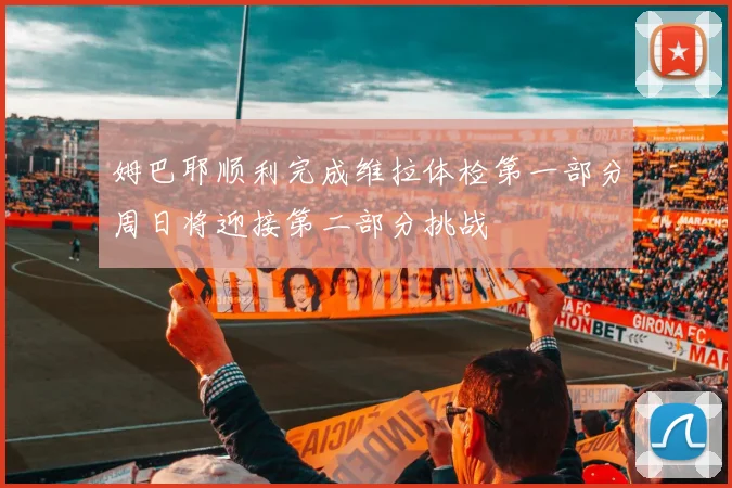 姆巴耶顺利完成维拉体检第一部分周日将迎接第二部分挑战