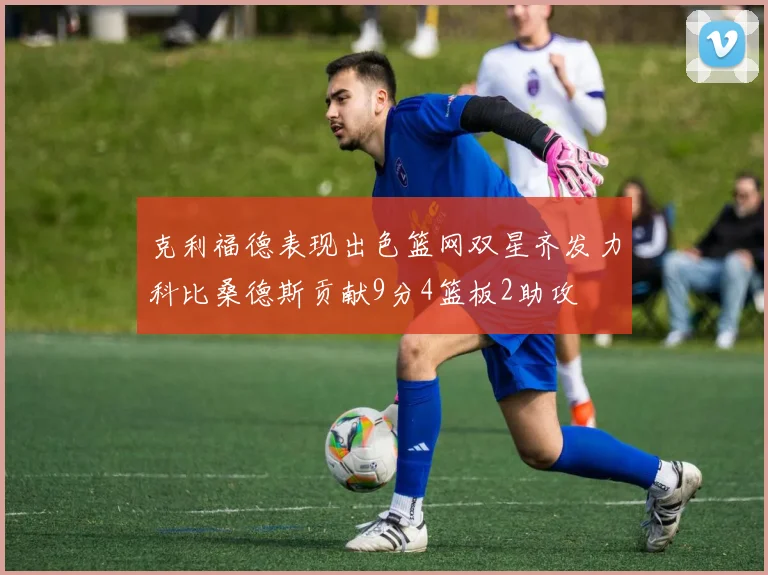 克利福德表现出色篮网双星齐发力科比桑德斯贡献9分4篮板2助攻