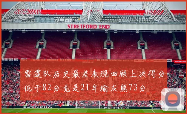 雷霆队历史最差表现回顾上次得分低于82分竟是21年输灰熊73分