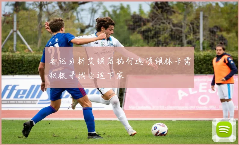 名记分析艾顿若执行选项佩林卡需积极寻找合适下家