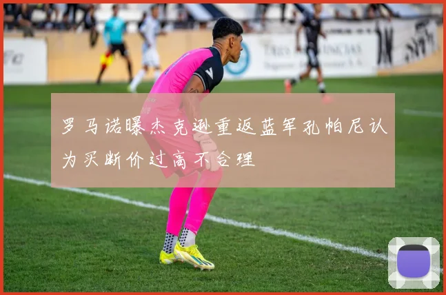 罗马诺曝杰克逊重返蓝军孔帕尼认为买断价过高不合理